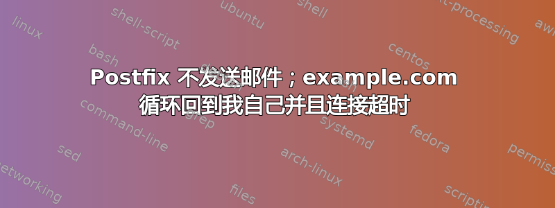 Postfix 不发送邮件；example.com 循环回到我自己并且连接超时