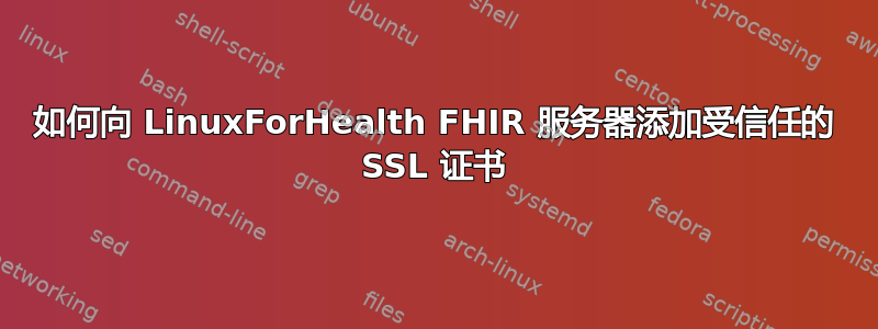 如何向 LinuxForHealth FHIR 服务器添加受信任的 SSL 证书