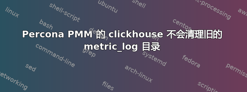 Percona PMM 的 clickhouse 不会清理旧的 metric_log 目录