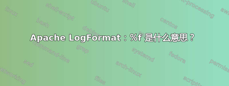 Apache LogFormat：％f 是什么意思？