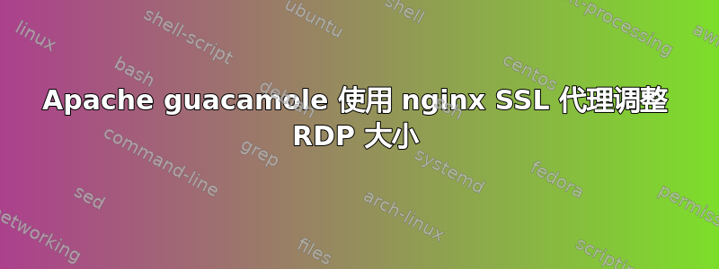 Apache guacamole 使用 nginx SSL 代理调整 RDP 大小