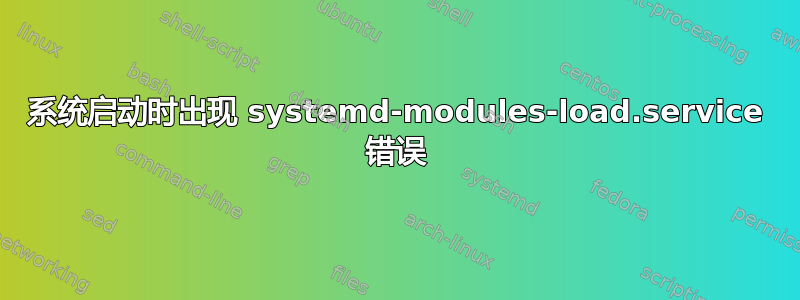 系统启动时出现 systemd-modules-load.service 错误