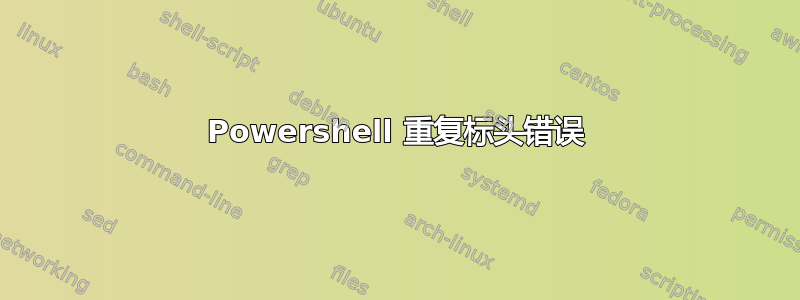 Powershell 重复标头错误