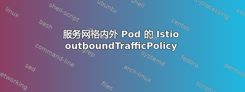 服务网格内外 Pod 的 Istio outboundTrafficPolicy