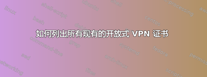 如何列出所有现有的开放式 VPN 证书