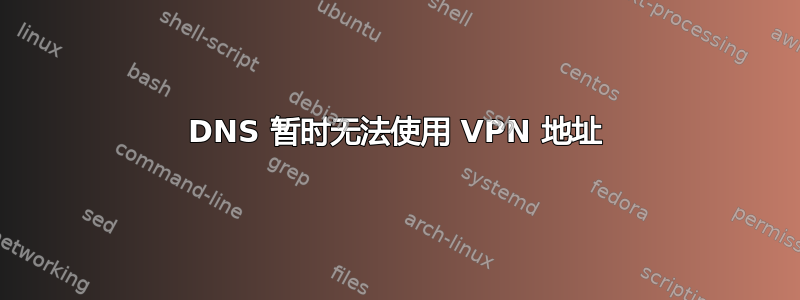 DNS 暂时无法使用 VPN 地址