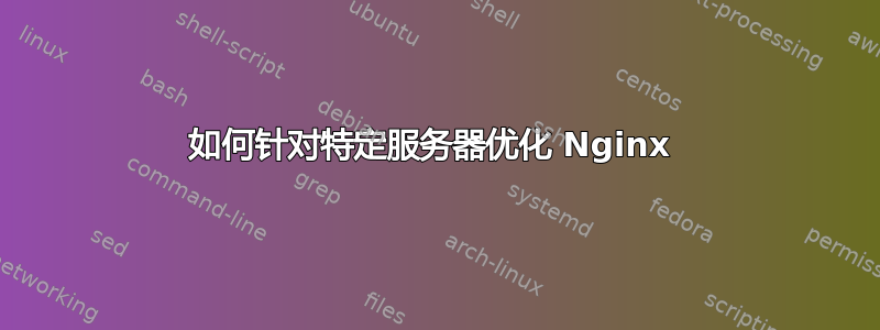 如何针对特定服务器优化 Nginx 