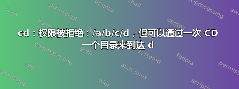 cd：权限被拒绝：/a/b/c/d，但可以通过一次 CD 一个目录来到达 d