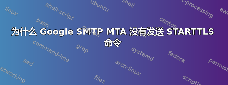 为什么 Google SMTP MTA 没有发送 STARTTLS 命令