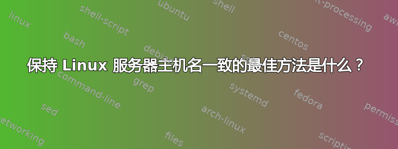 保持 Linux 服务器主机名一致的最佳方法是什么？