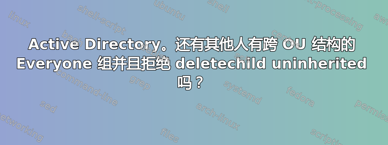 Active Directory。还有其他人有跨 OU 结构的 Everyone 组并且拒绝 deletechild uninherited 吗？