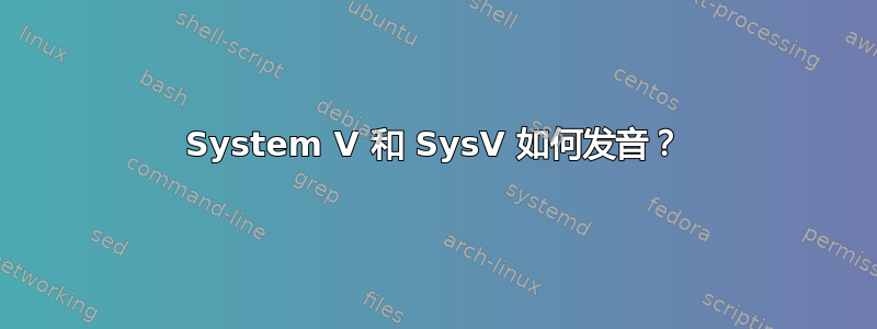 System V 和 SysV 如何发音？