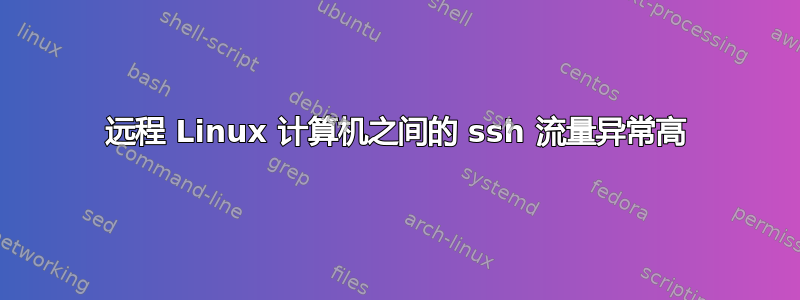 远程 Linux 计算机之间的 ssh 流量异常高