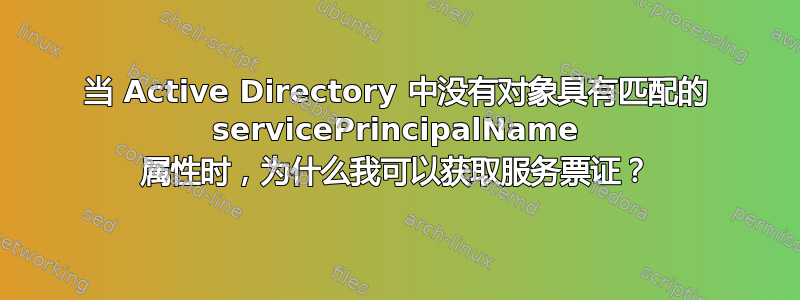 当 Active Directory 中没有对象具有匹配的 servicePrincipalName 属性时，为什么我可以获取服务票证？