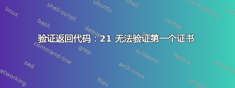 验证返回代码：21 无法验证第一个证书