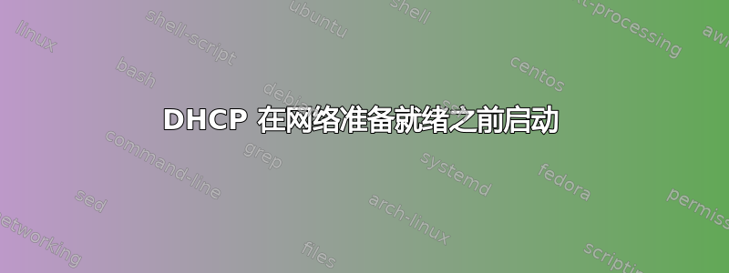 DHCP 在网络准备就绪之前启动