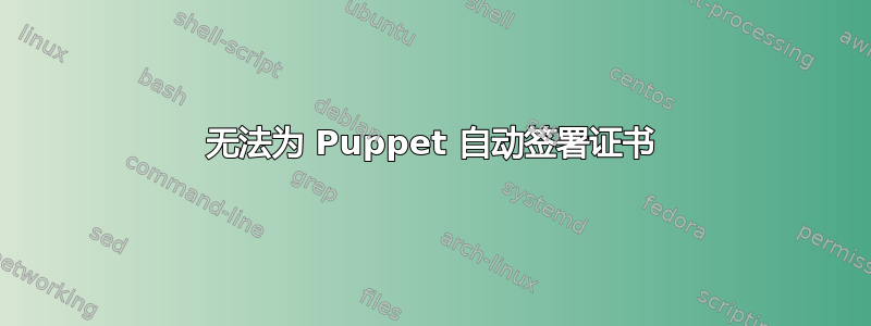 无法为 Puppet 自动签署证书