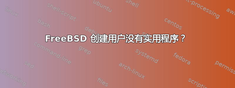 FreeBSD 创建用户没有实用程序？