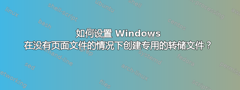 如何设置 Windows 在没有页面文件的情况下创建专用的转储文件？