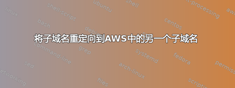 将子域名重定向到AWS中的另一个子域名