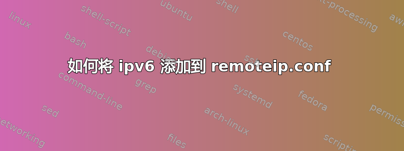 如何将 ipv6 添加到 remoteip.conf