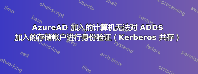 AzureAD 加入的计算机无法对 ADDS 加入的存储帐户进行身份验证（Kerberos 共存）