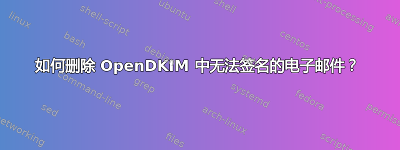 如何删除 OpenDKIM 中无法签名的电子邮件？