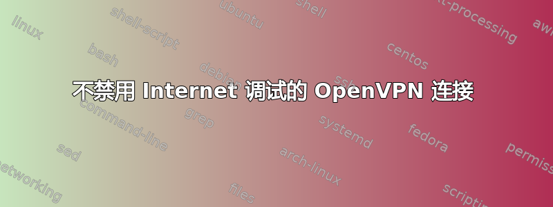 不禁用 Internet 调试的 OpenVPN 连接