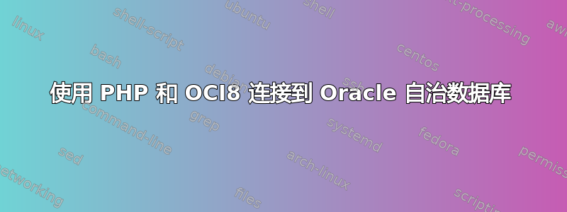 使用 PHP 和 OCI8 连接到 Oracle 自治数据库