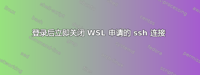 登录后立即关闭 WSL 申请的 ssh 连接