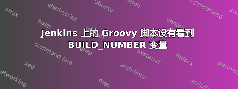 Jenkins 上的 Groovy 脚本没有看到 BUILD_NUMBER 变量