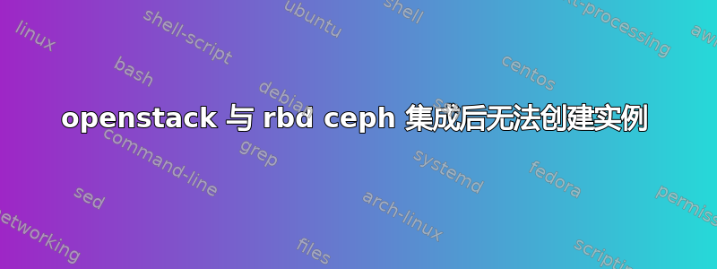 openstack 与 rbd ceph 集成后无法创建实例