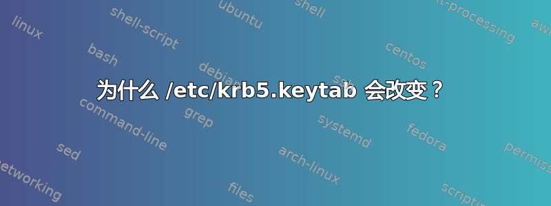 为什么 /etc/krb5.keytab 会改变？