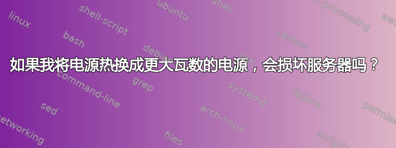 如果我将电源热换成更大瓦数的电源，会损坏服务器吗？