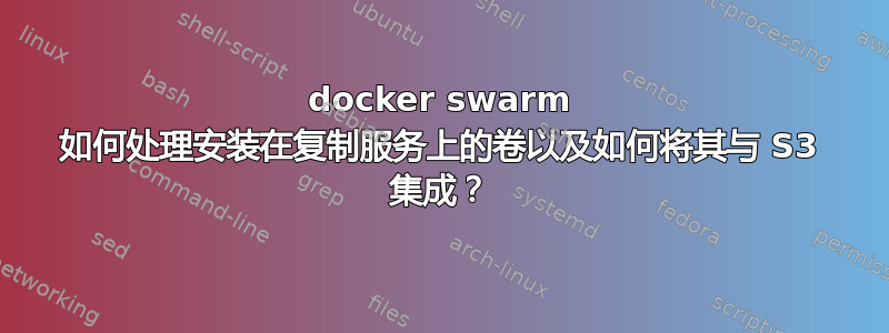 docker swarm 如何处理安装在复制服务上的卷以及如何将其与 S3 集成？