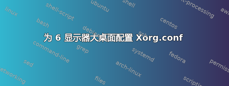 为 6 显示器大桌面配置 Xorg.conf