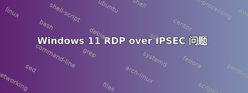 Windows 11 RDP over IPSEC 问题