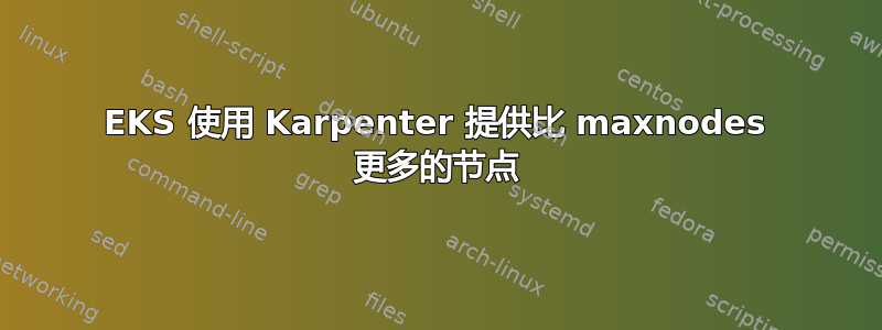 EKS 使用 Karpenter 提供比 maxnodes 更多的节点