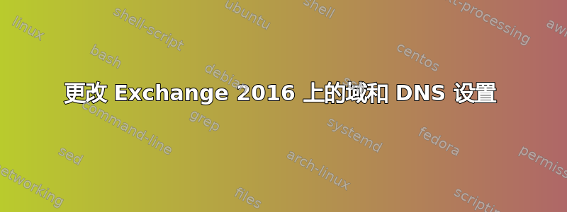 更改 Exchange 2016 上的域和 DNS 设置