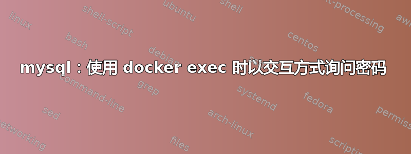 mysql：使用 docker exec 时以交互方式询问密码