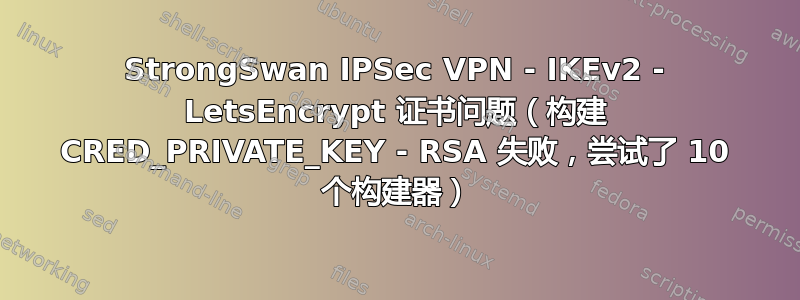 StrongSwan IPSec VPN - IKEv2 - LetsEncrypt 证书问题（构建 CRED_PRIVATE_KEY - RSA 失败，尝试了 10 个构建器）