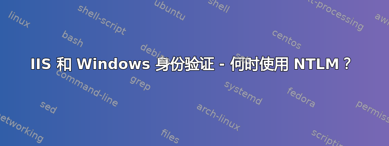 IIS 和 Windows 身份验证 - 何时使用 NTLM？