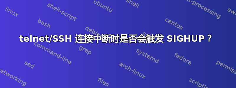 telnet/SSH 连接中断时是否会触发 SIGHUP？