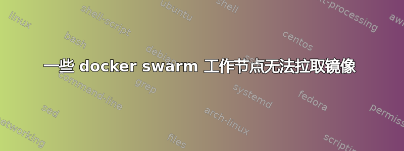 一些 docker swarm 工作节点无法拉取镜像