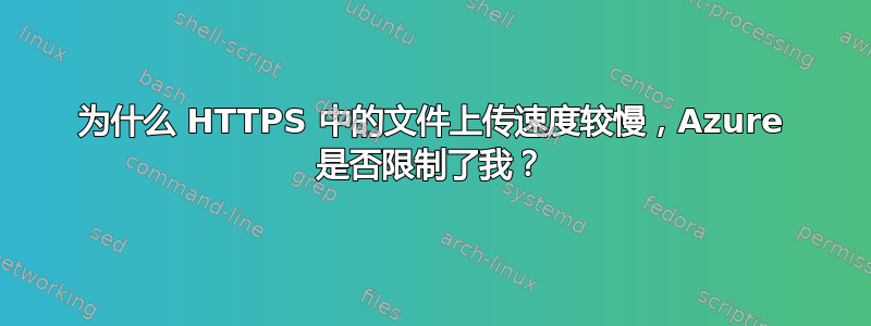 为什么 HTTPS 中的文件上传速度较慢，Azure 是否限制了我？