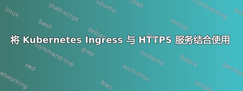 将 Kubernetes Ingress 与 HTTPS 服务结合使用