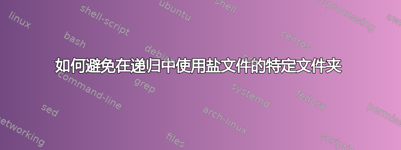 如何避免在递归中使用盐文件的特定文件夹