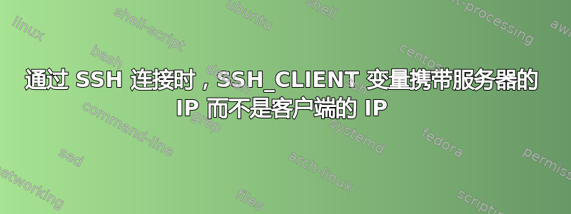 通过 SSH 连接时，SSH_CLIENT 变量携带服务器的 IP 而不是客户端的 IP