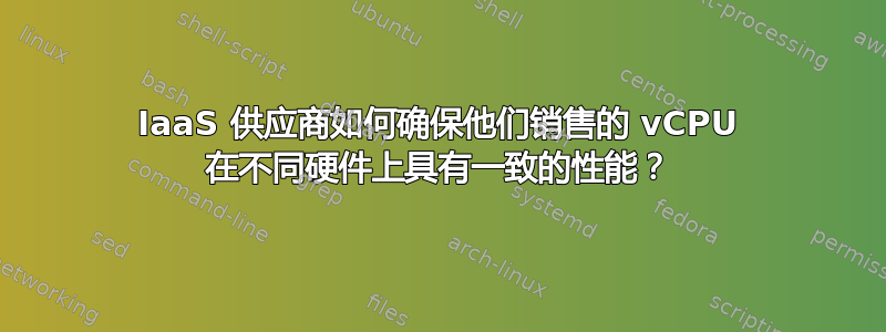 IaaS 供应商如何确保他们销售的 vCPU 在不同硬件上具有一致的性能？