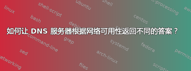 如何让 DNS 服务器根据网络可用性返回不同的答案？ 